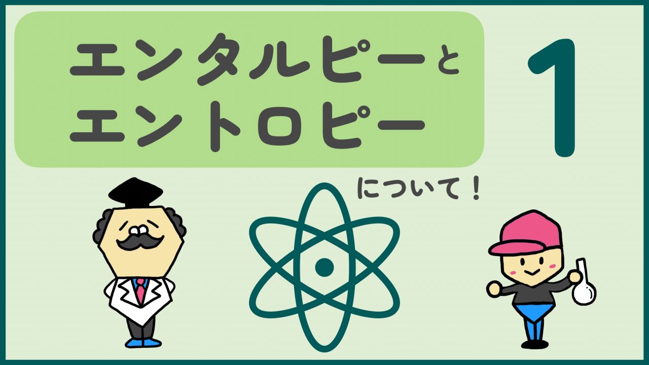 エンタルピーとエントロピーって何？化学反応とエネルギーの関係